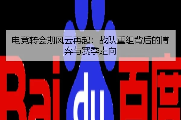 电竞转会期风云再起：战队重组背后的博弈与赛季走向
