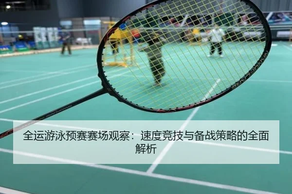 全运游泳预赛赛场观察：速度竞技与备战策略的全面解析