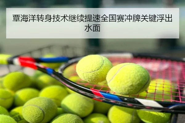 覃海洋转身技术继续提速全国赛冲牌关键浮出水面