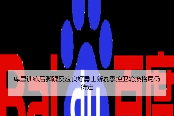 库里训练后脚踝反应良好勇士新赛季控卫轮换格局仍待定