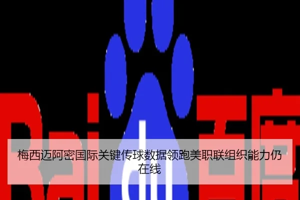 梅西迈阿密国际关键传球数据领跑美职联组织能力仍在线